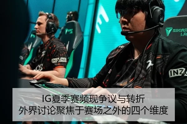 IG夏季赛频现争议与转折 外界讨论聚焦于赛场之外的四个维度